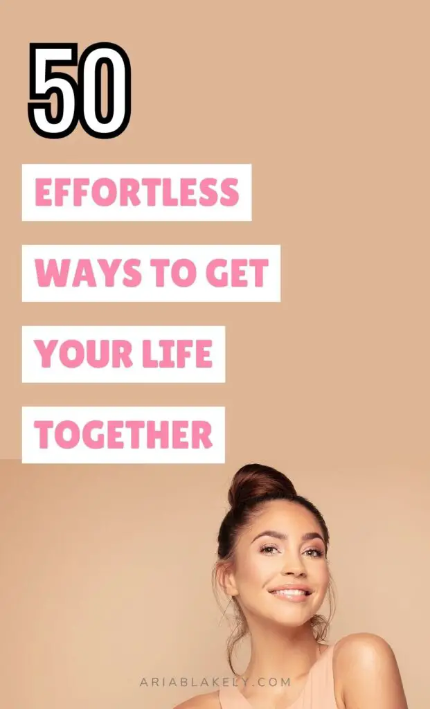 50 Effortless Ways To Get Your Life Together
